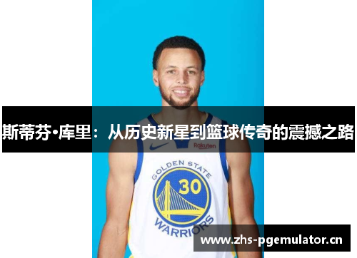 斯蒂芬·库里:从历史新星到篮球传奇的震撼之路 斯蒂芬·库里:从历史新星到篮球传奇的震撼之路