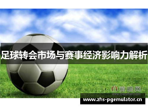 足球转会市场与赛事经济影响力解析