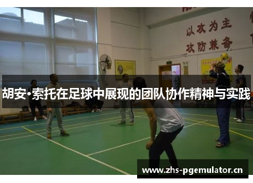 胡安·索托在足球中展现的团队协作精神与实践 胡安·索托在足球中展现的团队协作精神与实践