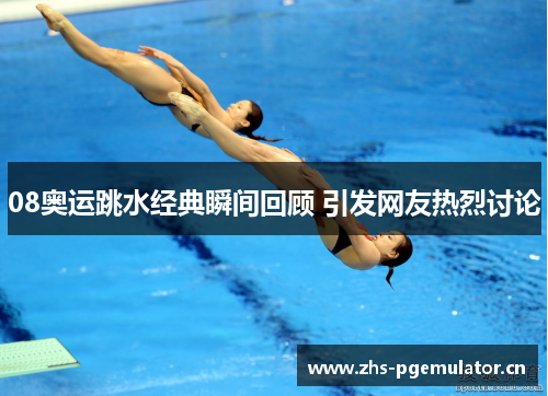 08奥运跳水经典瞬间回顾 引发网友热烈讨论 08奥运跳水经典瞬间回顾 引发网友热烈讨论