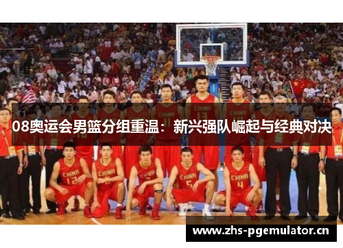 08奥运会男篮分组重温:新兴强队崛起与经典对决 08奥运会男篮分组重温:新兴强队崛起与经典对决