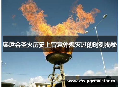 奥运会圣火历史上曾意外熄灭过的时刻揭秘