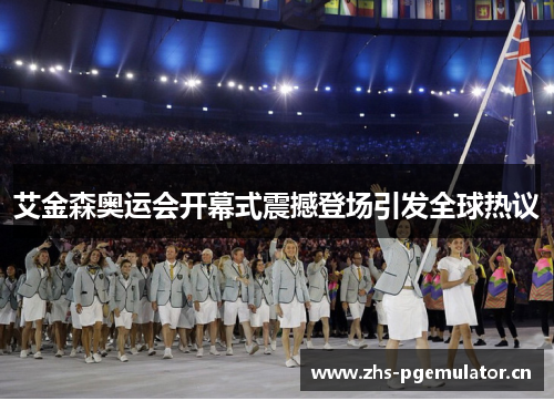艾金森奥运会开幕式震撼登场引发全球热议