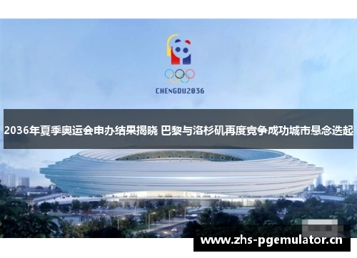 2036年夏季奥运会申办结果揭晓 巴黎与洛杉矶再度竞争成功城市悬念迭起